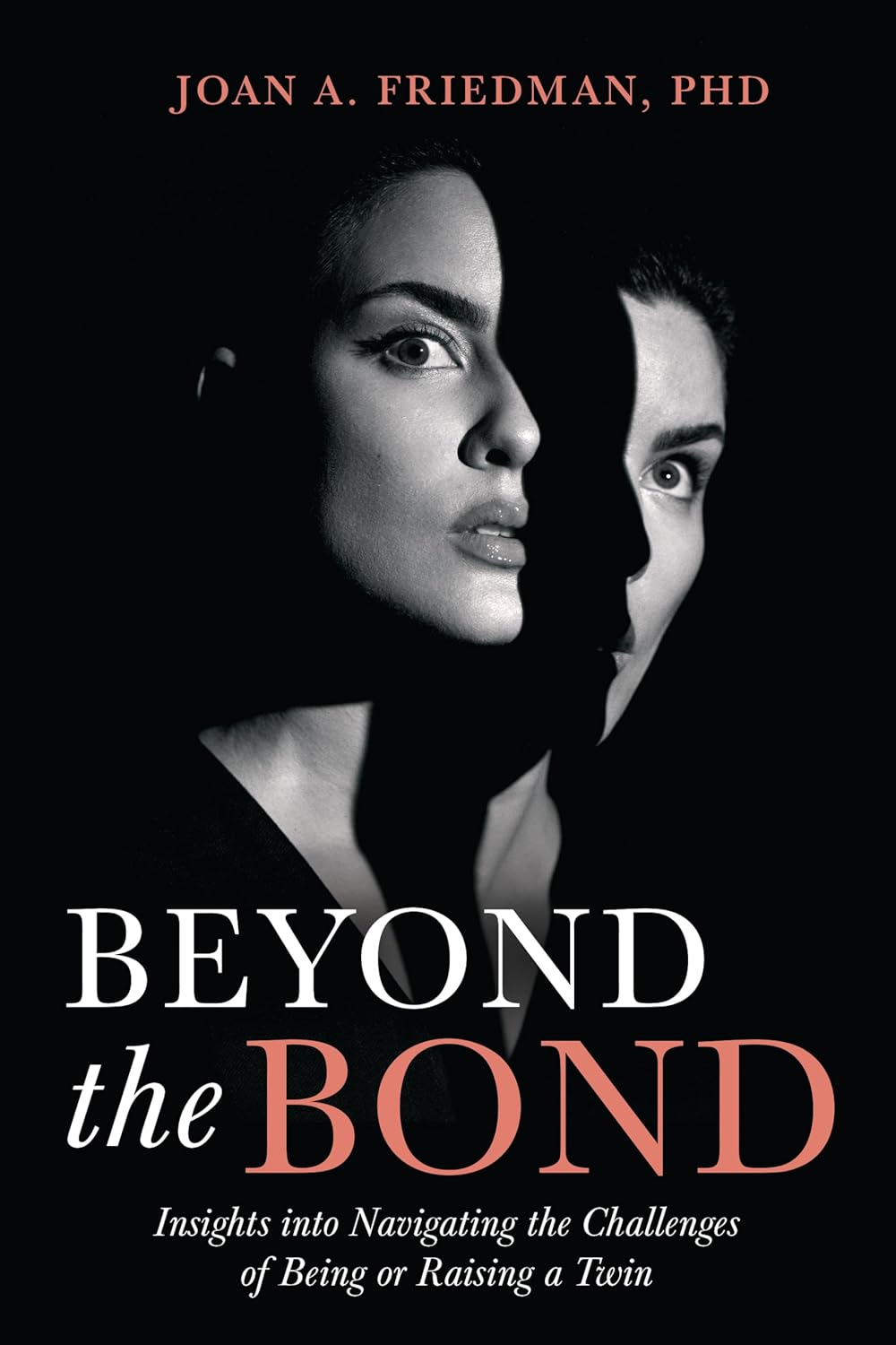 Beyond the Bond: Insights into Navigating the Challenges of Being or Raising a Twin by Joan A. Friedman