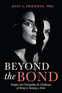 Beyond the Bond: Insights into Navigating the Challenges of Being or Raising a Twin by Joan A. Friedman