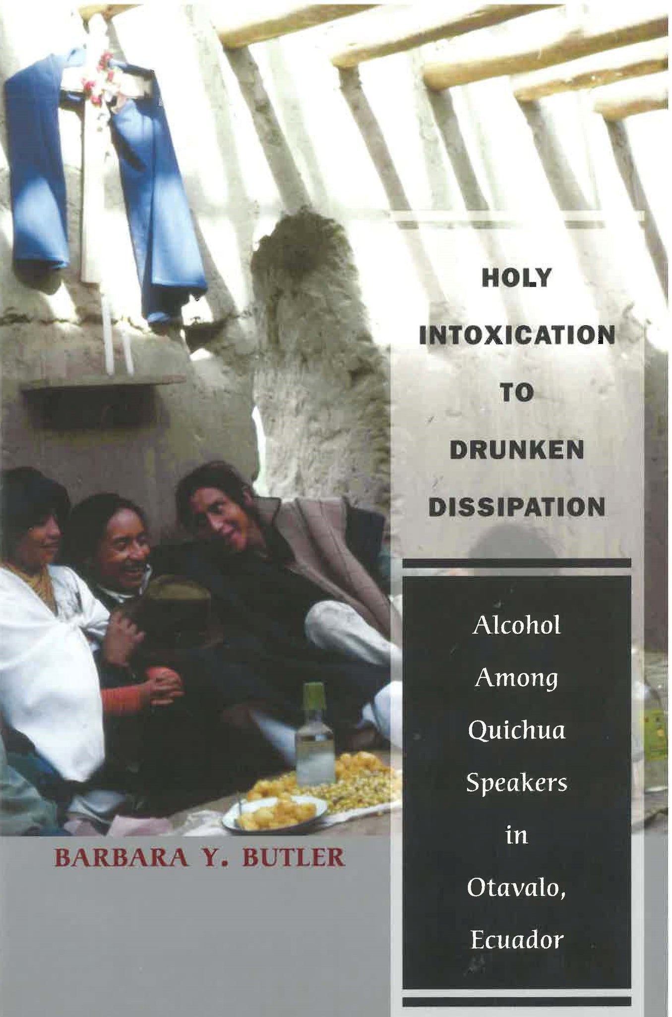 Holy Intoxication To Drunken Dissipation: Alcohol Among Quichua Speakers in Otavalo, Ecuador by Barbara Y Butler