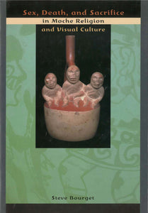 Sex, Death, and Sacrifice in Moche Religion and Visual Culture by Steve Bourget